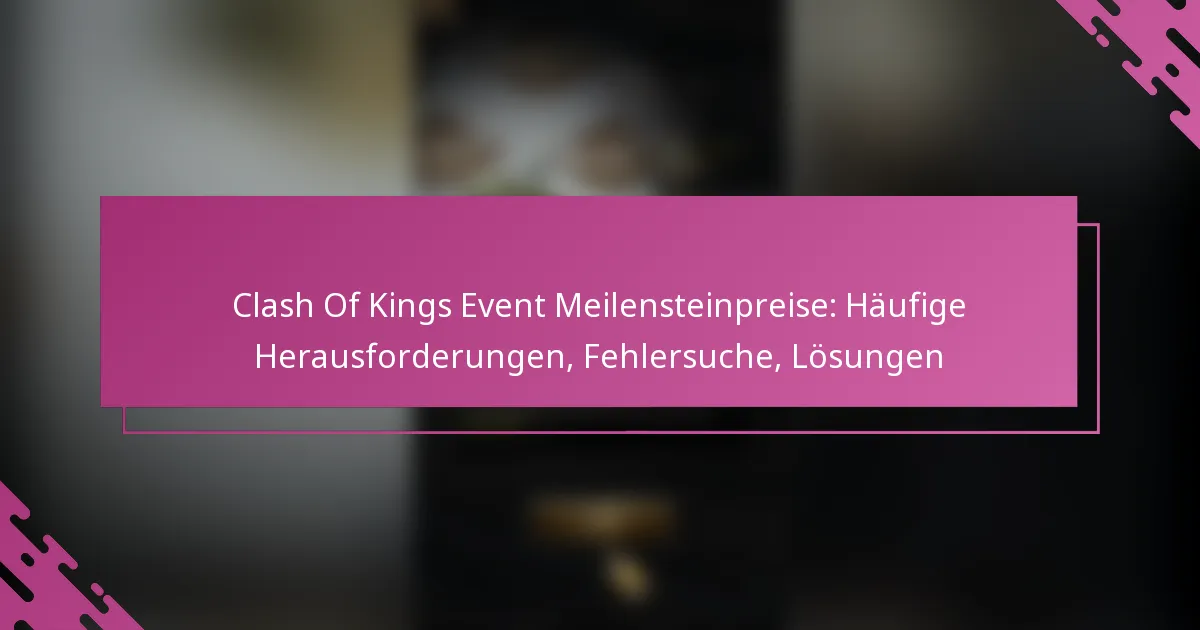 Clash Of Kings Event Meilensteinpreise: Häufige Herausforderungen, Fehlersuche, Lösungen