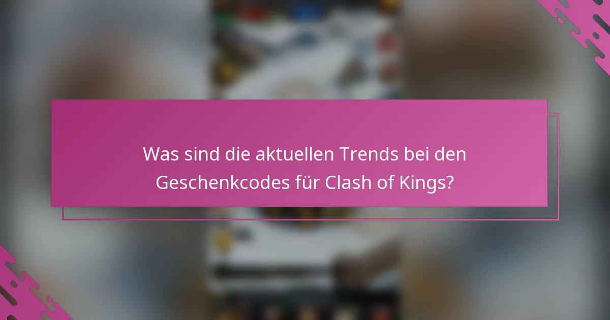 Was sind die aktuellen Trends bei den Geschenkcodes für Clash of Kings?