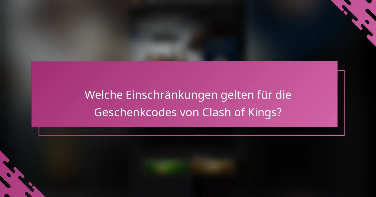 Welche Einschränkungen gelten für die Geschenkcodes von Clash of Kings?