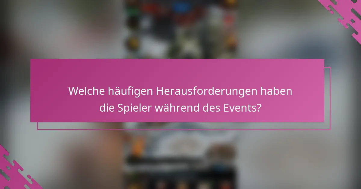 Welche häufigen Herausforderungen haben die Spieler während des Events?
