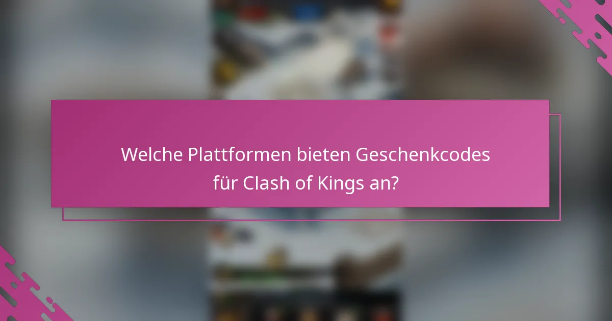 Welche Plattformen bieten Geschenkcodes für Clash of Kings an?