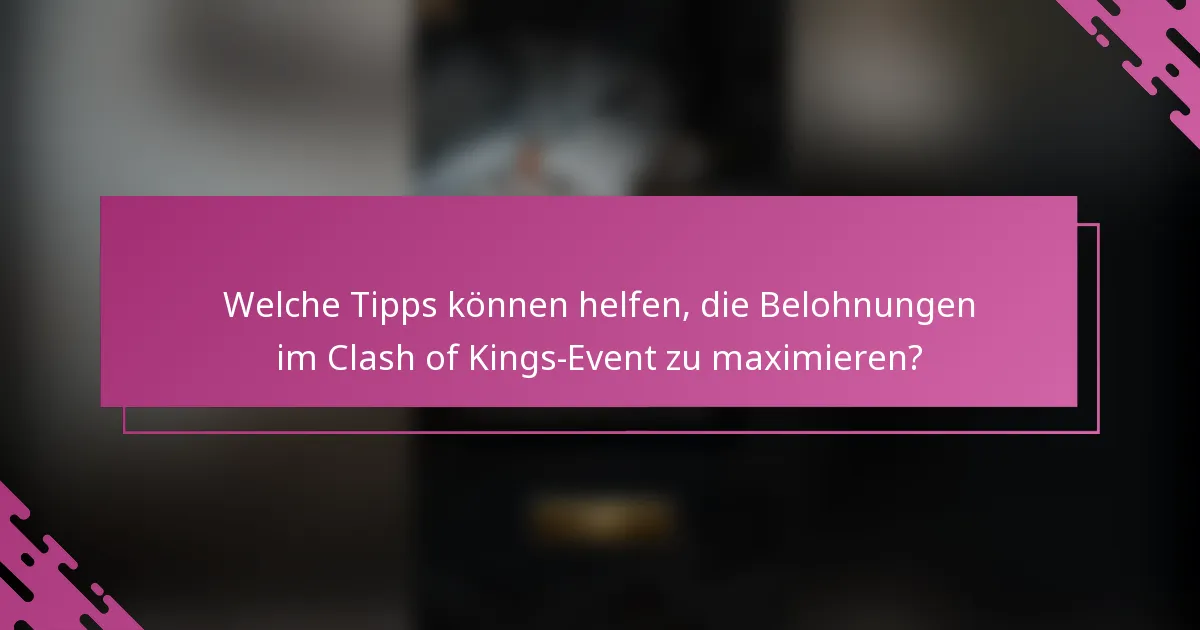 Welche Tipps können helfen, die Belohnungen im Clash of Kings-Event zu maximieren?