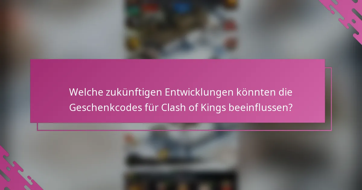 Welche zukünftigen Entwicklungen könnten die Geschenkcodes für Clash of Kings beeinflussen?