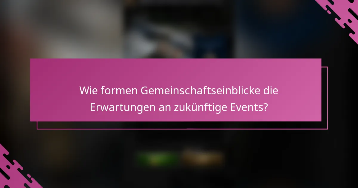 Wie formen Gemeinschaftseinblicke die Erwartungen an zukünftige Events?