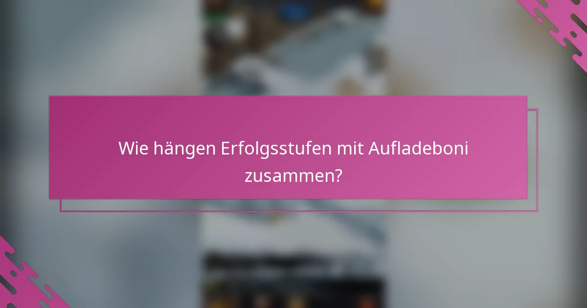 Wie hängen Erfolgsstufen mit Aufladeboni zusammen?