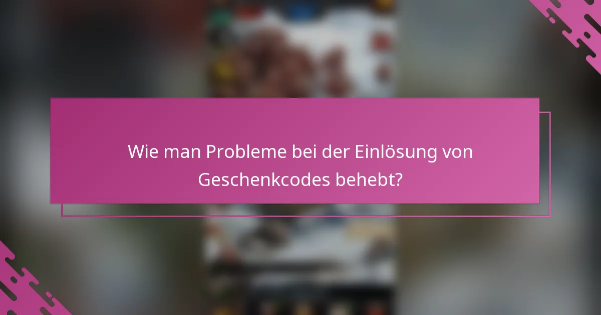 Wie man Probleme bei der Einlösung von Geschenkcodes behebt?